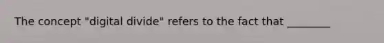 The concept "digital divide" refers to the fact that ________