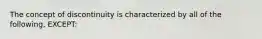 The concept of discontinuity is characterized by all of the following, EXCEPT: