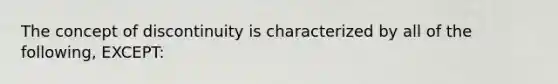 The concept of discontinuity is characterized by all of the following, EXCEPT: