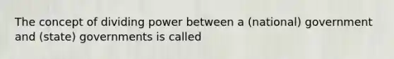 The concept of dividing power between a (national) government and (state) governments is called