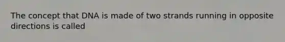 The concept that DNA is made of two strands running in opposite directions is called