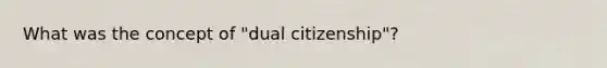 What was the concept of "dual citizenship"?