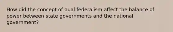 How did the concept of dual federalism affect the balance of power between state governments and the national government?