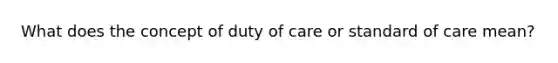 What does the concept of duty of care or standard of care mean?