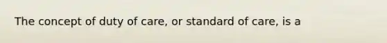 The concept of duty of care, or standard of care, is a