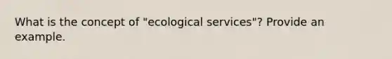 What is the concept of "ecological services"? Provide an example.