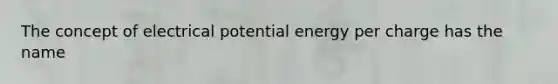 The concept of electrical potential energy per charge has the name