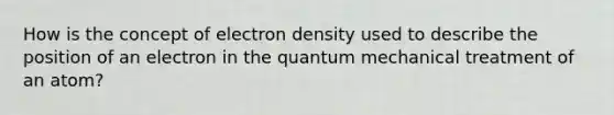 How is the concept of electron density used to describe the position of an electron in the quantum mechanical treatment of an atom?