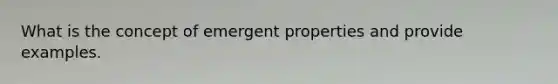 What is the concept of emergent properties and provide examples.