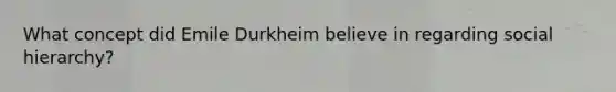 What concept did Emile Durkheim believe in regarding social hierarchy?