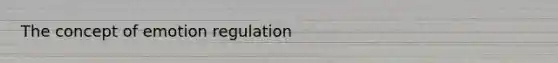 The concept of emotion regulation