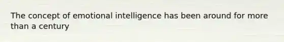 The concept of emotional intelligence has been around for more than a century