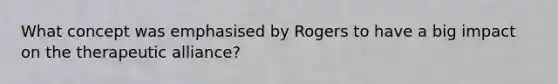 What concept was emphasised by Rogers to have a big impact on the therapeutic alliance?