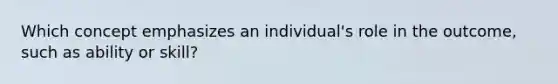 Which concept emphasizes an individual's role in the outcome, such as ability or skill?