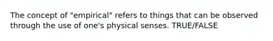 The concept of "empirical" refers to things that can be observed through the use of one's physical senses. TRUE/FALSE