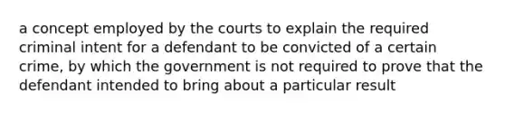 a concept employed by the courts to explain the required criminal intent for a defendant to be convicted of a certain crime, by which the government is not required to prove that the defendant intended to bring about a particular result