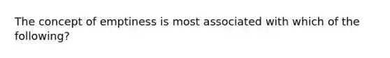 The concept of emptiness is most associated with which of the following?