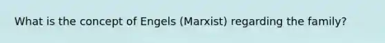 What is the concept of Engels (Marxist) regarding the family?