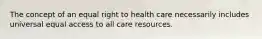 The concept of an equal right to health care necessarily includes universal equal access to all care resources.