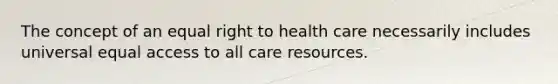 The concept of an equal right to health care necessarily includes universal equal access to all care resources.