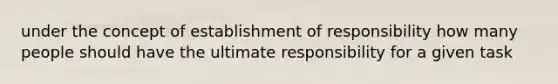 under the concept of establishment of responsibility how many people should have the ultimate responsibility for a given task