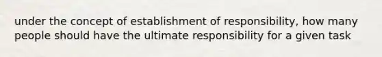 under the concept of establishment of responsibility, how many people should have the ultimate responsibility for a given task