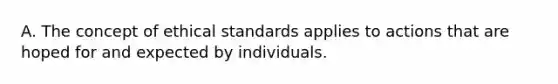 A. The concept of ethical standards applies to actions that are hoped for and expected by individuals.