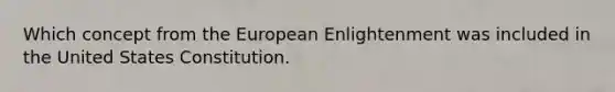 Which concept from the European Enlightenment was included in the United States Constitution.