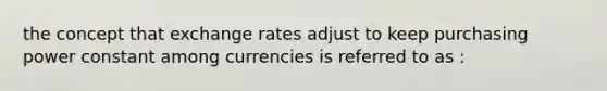 the concept that exchange rates adjust to keep purchasing power constant among currencies is referred to as :