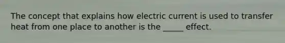 The concept that explains how electric current is used to transfer heat from one place to another is the _____ effect.