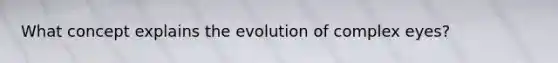 What concept explains the evolution of complex eyes?