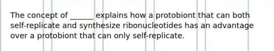 The concept of ______ explains how a protobiont that can both self-replicate and synthesize ribonucleotides has an advantage over a protobiont that can only self-replicate.