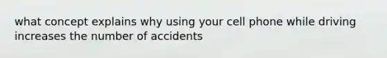 what concept explains why using your cell phone while driving increases the number of accidents