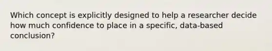 Which concept is explicitly designed to help a researcher decide how much confidence to place in a specific, data-based conclusion?