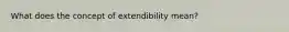 What does the concept of extendibility mean?