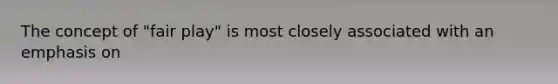The concept of "fair play" is most closely associated with an emphasis on