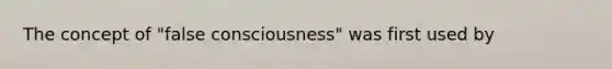 The concept of "false consciousness" was first used by