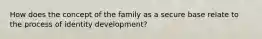 How does the concept of the family as a secure base relate to the process of identity development?