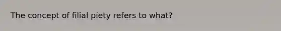 The concept of filial piety refers to what?