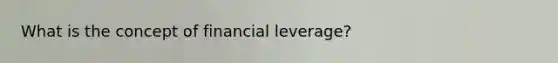 What is the concept of financial leverage?