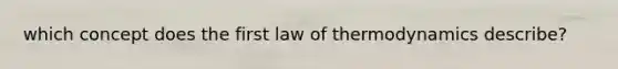 which concept does the first law of thermodynamics describe?