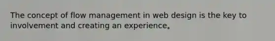 The concept of flow management in web design is the key to involvement and creating an experience。