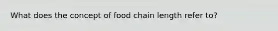 What does the concept of food chain length refer to?