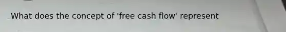 What does the concept of 'free cash flow' represent