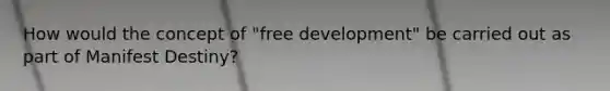 How would the concept of "free development" be carried out as part of Manifest Destiny?