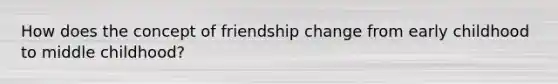 How does the concept of friendship change from early childhood to middle childhood?