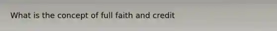 What is the concept of full faith and credit