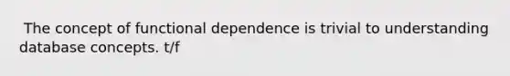 ​ The concept of functional dependence is trivial to understanding database concepts. t/f