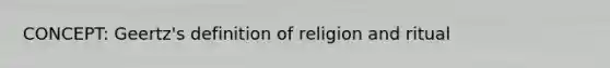 CONCEPT: Geertz's definition of religion and ritual