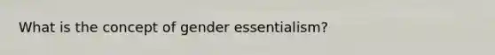 What is the concept of gender essentialism?